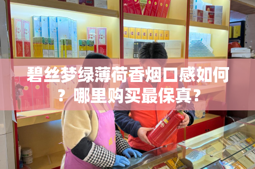 碧丝梦绿薄荷香烟口感如何？哪里购买最保真？