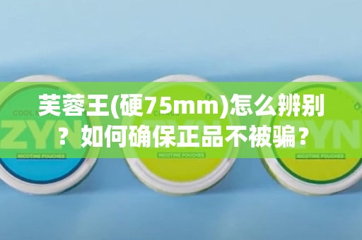 芙蓉王(硬75mm)怎么辨别？如何确保正品不被骗？
